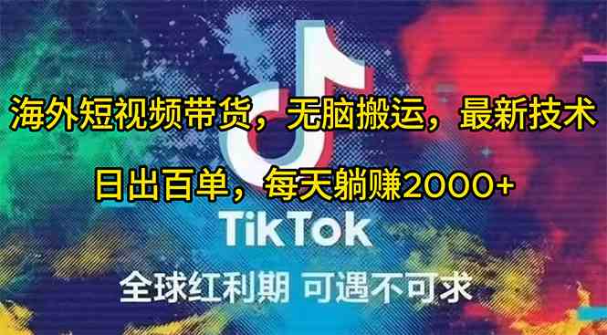 (10051期)海外短视频带货,无脑搬运,最新技术,日出百单,每天躺赚2000+-大可网创
