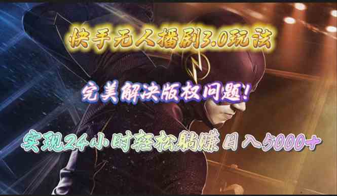 (10077期)快手无人播剧3.0玩法,完美解决版权问题,实现24小时轻松躺赚日入5000+-大可网创