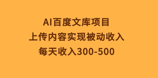 (10419期)AI百度文库项目,上传内容实现被动收入,每天收入300-500-大可网创