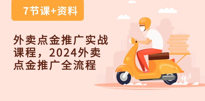 (10462期)外卖 点金推广实战课程,2024外卖 点金推广全流程(7节课+资料)-大可网创