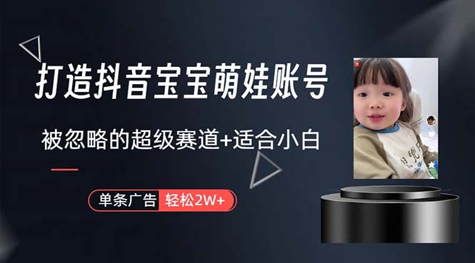 (10458期)打造抖音宝宝账号,一条广告2W,大部分人忽略的超级赛道,小白简单入手-大可网创