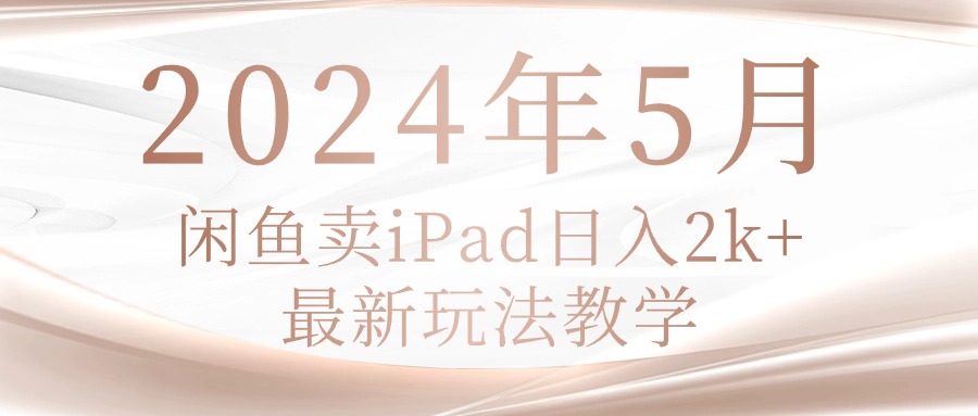 (10459期)2024年5月闲鱼卖ipad日入2k,最新玩法教学-大可网创