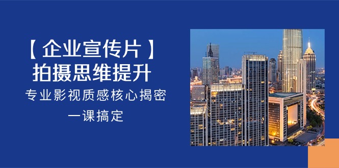 (10512期)【企业-宣传片】拍摄 思维提升,专业影视质感核心揭密,一课搞定(18节)-大可网创