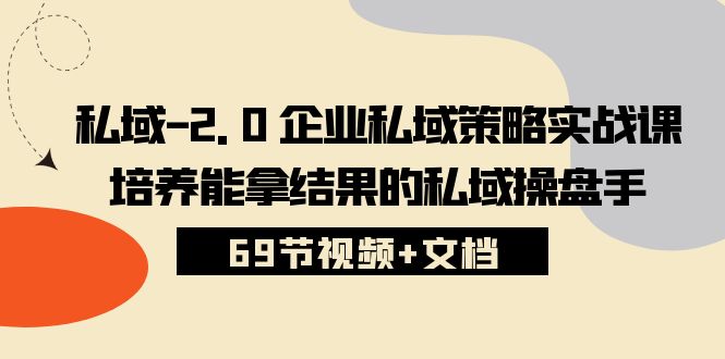 (10345期)私域-2.0 企业私域策略实战课,培养能拿结果的私域操盘手 (69节视频+文档)-大可网创