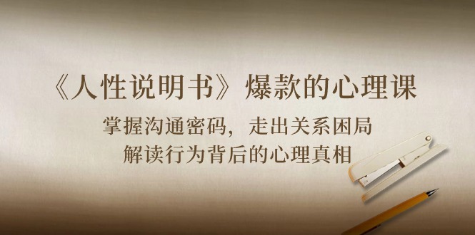 (10319期)《人性 说明书》爆款的心理课:沟通密码/关系困局/解读行为背后心理真相-大可网创