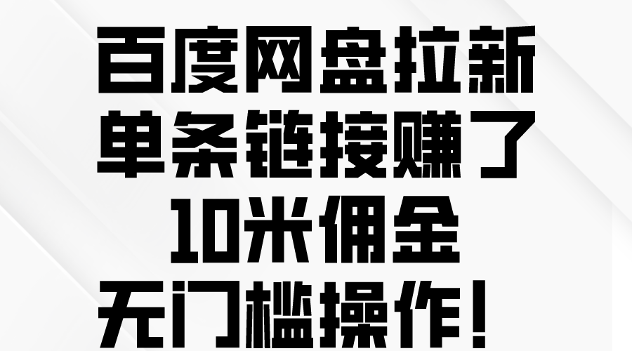 (10304期)百度网盘拉新,单条链接赚了10米佣金,无门槛操作!-大可网创