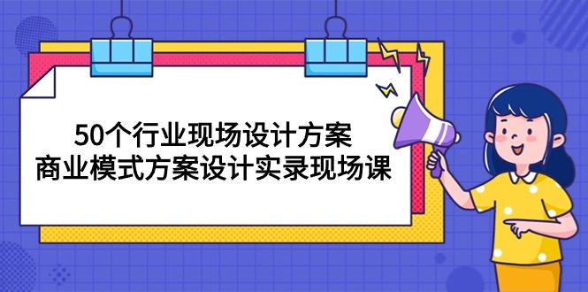 (10300期)50个行业 现场设计方案,商业模式方案设计实录现场课(50节课)-大可网创
