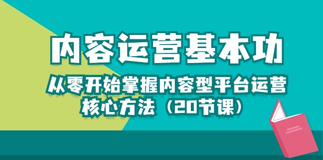 (10285期)内容运营-基本功:从零开始掌握内容型平台运营核心方法(20节课)-大可网创