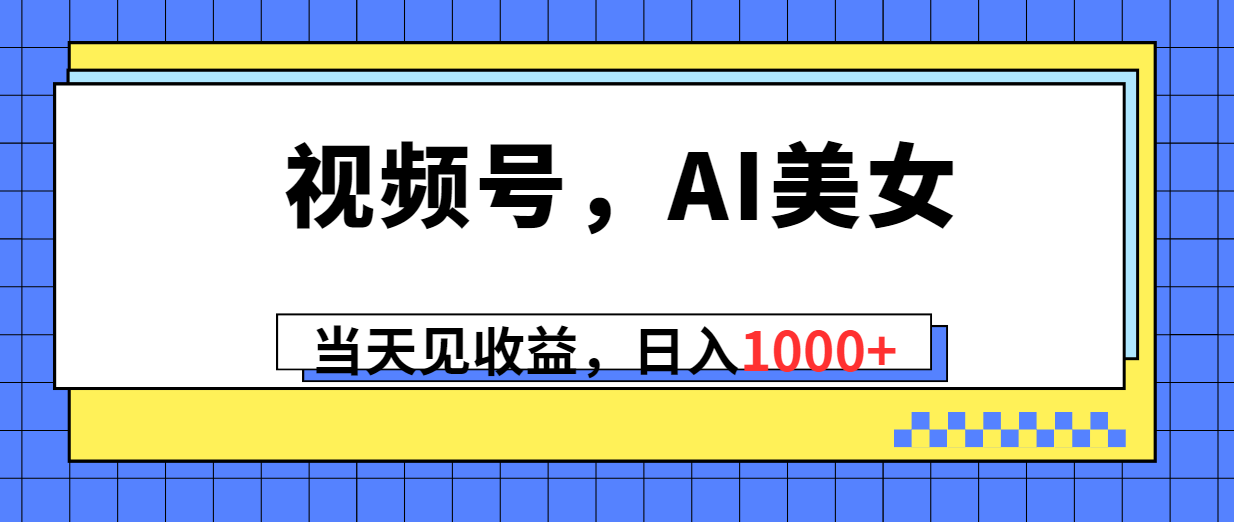 (10281期)视频号,Ai美女,当天见收益,日入1000+-大可网创