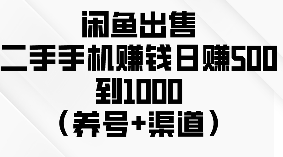 (10269期)闲鱼出售二手手机赚钱,日赚500到1000(养号+渠道)-大可网创