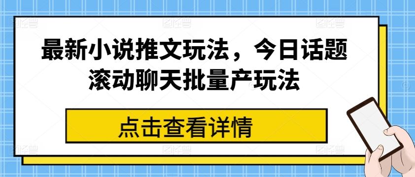最新小说推文玩法,今日话题滚动聊天批量产玩法-大可网创
