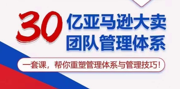 (10622期)30亿 亚马逊 大卖团队管理体系,一套课,帮你重塑管理体系与管理技巧-大可网创