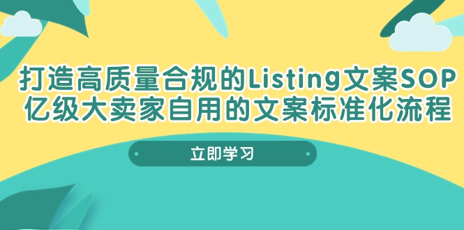 (10585期)打造高质量合规Listing文案SOP,亿级大卖家自用的文案标准化流程-大可网创