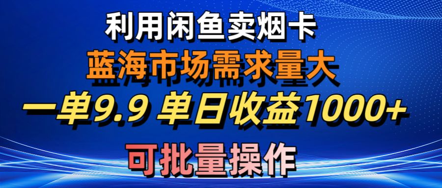 (10579期)利用咸鱼卖烟卡,蓝海市场需求量大,一单9.9单日收益1000+,可批量操作-大可网创