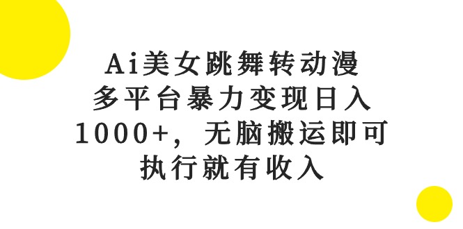 (10539期)Ai美女跳舞转动漫,多平台暴力变现日入1000+,无脑搬运即可,执行就有收入-大可网创