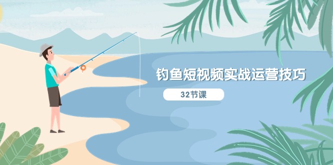 (10980期)钓鱼短视频实战运营技巧,系统性讲解定位ip策划 能听懂,能落地,能实操-大可网创