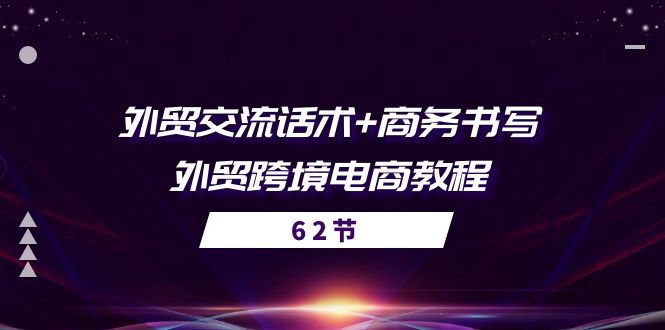 (10981期)外贸 交流话术+ 商务书写-外贸跨境电商教程(56节课)-大可网创