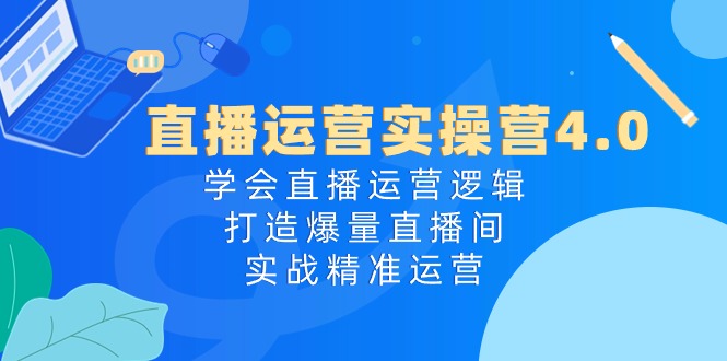 (10950期)直播运营实操营4.0:学会直播运营逻辑,打造爆量直播间,实战精准运营-大可网创