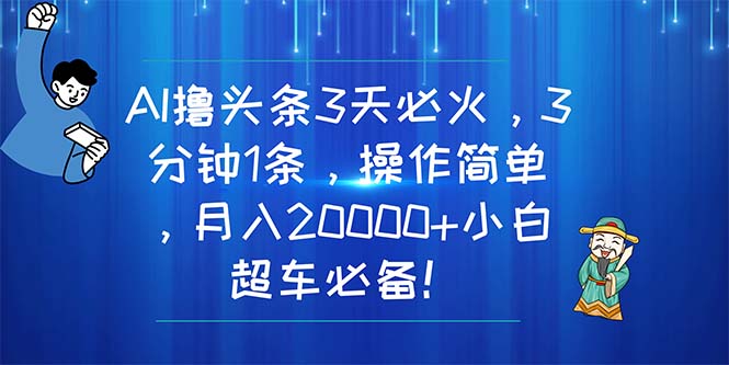 (11033期)AI撸头条3天必火,3分钟1条,操作简单,月入20000+小白超车必备!-大可网创
