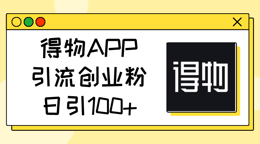(11027期)得物APP引流创业粉,日引100+-大可网创