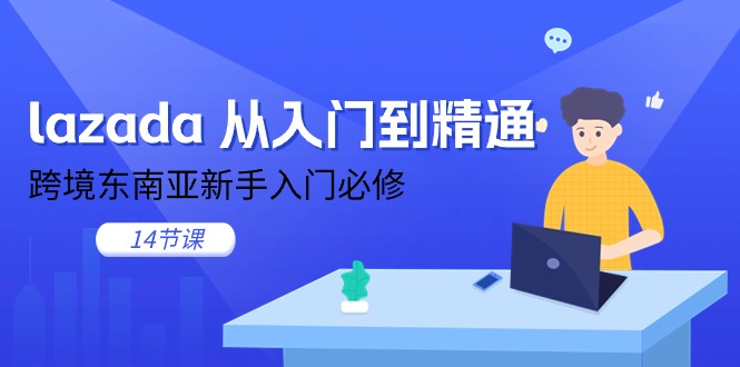 (11024期)lazada 从入门到精通,跨境东南亚新手入门必修(14节课)-大可网创