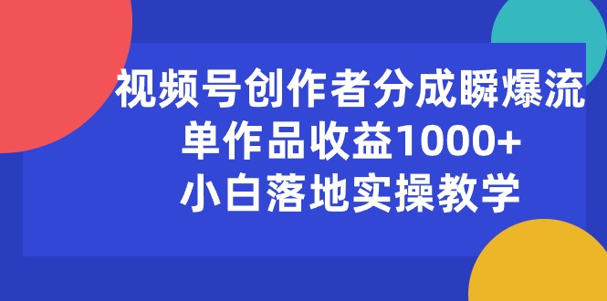 (10854期)视频号创作者分成瞬爆流,单作品收益1000+,小白落地实操教学-大可网创