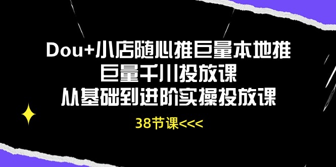 (10852期)Dou+小店随心推巨量本地推巨量千川投放课从基础到进阶实操投放课(38节)-大可网创