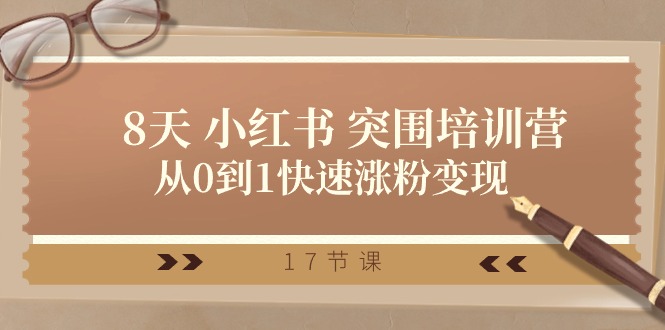 (10869期)28天 小红书 突围培训营,从0到1快速涨粉变现(17节课)-大可网创