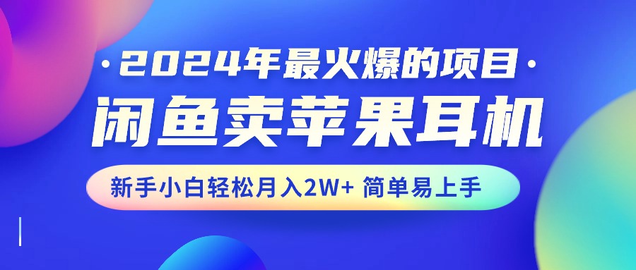 (10863期)2024年最火爆的项目,闲鱼卖苹果耳机,新手小白轻松月入2W+简单易上手-大可网创