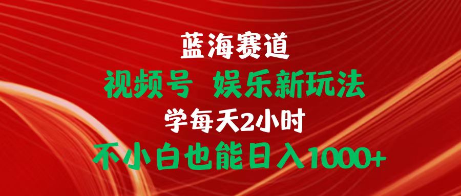(10818期)蓝海赛道视频号 娱乐新玩法每天2小时小白也能日入1000+-大可网创