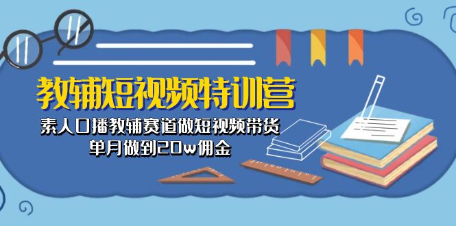 (10801期)教辅-短视频特训营: 素人口播教辅赛道做短视频带货,单月做到20w佣金-大可网创