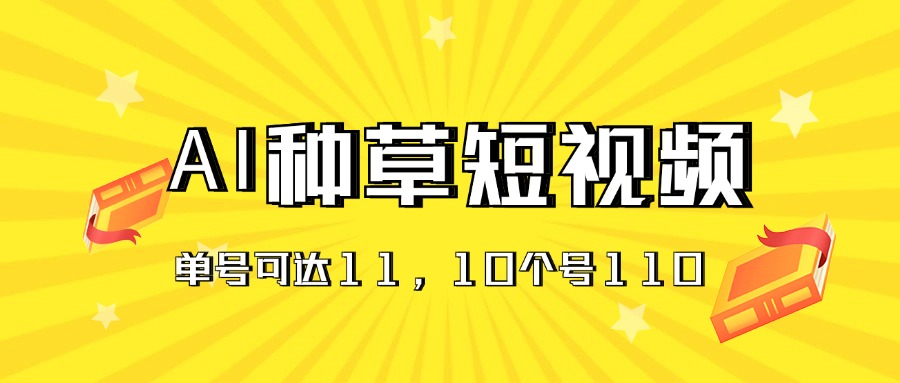 (11324期)AI种草单账号日收益11元(抖音,快手,视频号),10个就是110元-大可网创