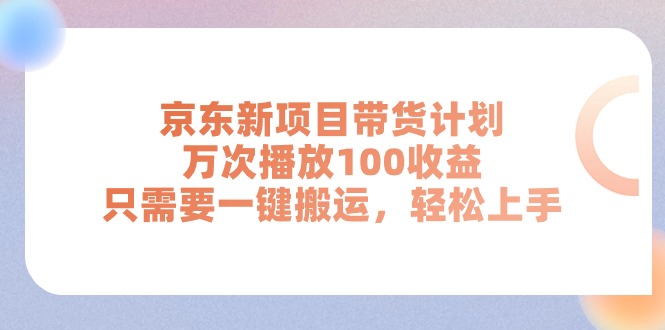 (11300期)京东新项目带货计划,万次播放100收益,只需要一键搬运,轻松上手-大可网创