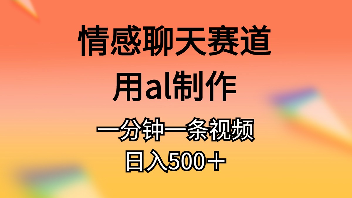 (11145期)情感聊天赛道用al制作一分钟一条原创视频日入500+-大可网创
