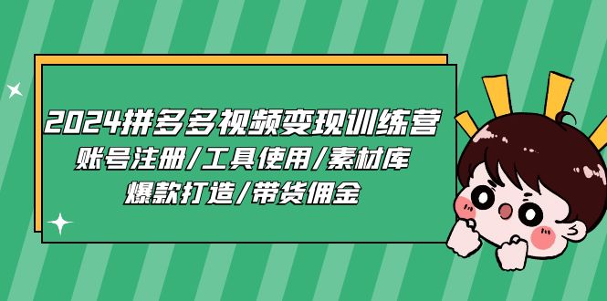 (11137期)2024拼多多视频变现训练营,账号注册/工具使用/素材库/爆款打造/带货佣金-大可网创