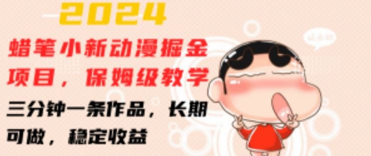 2024蜡笔小新动漫掘金项目,保姆级教学,三分钟一条作品,长期可做,稳定收益 【揭秘】-大可网创