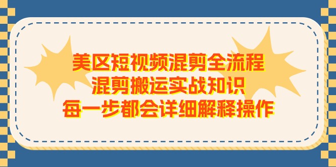 (11334期)美区短视频混剪全流程,混剪搬运实战知识,每一步都会详细解释操作-大可网创