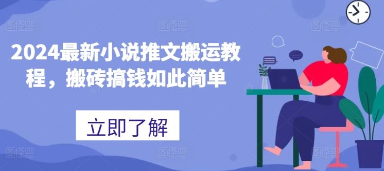2024最新小说推文搬运教程,搬砖搞钱如此简单-大可网创
