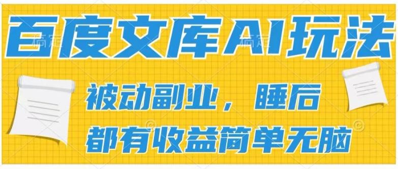 2024百度文库AI玩法,无脑操作可批量发大,实现被动副业收入,管道化收益【揭秘】-大可网创