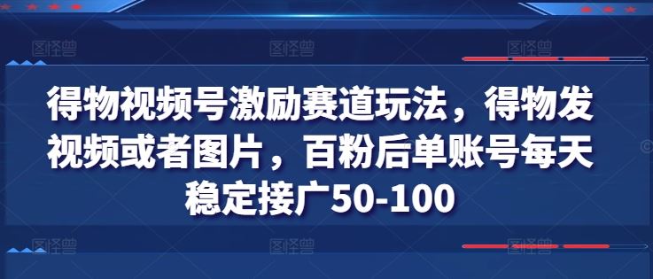 得物视频号激励赛道玩法,得物发视频或者图片,百粉后单账号每天稳定接广50-100-大可网创