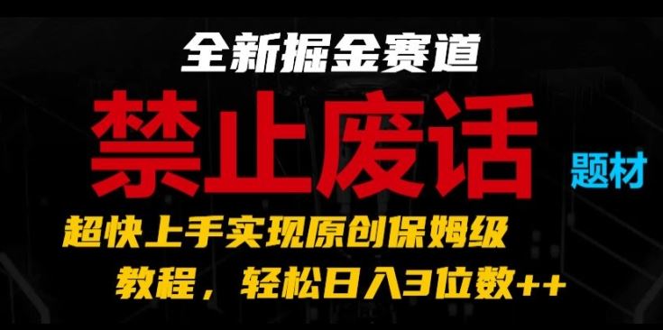 全新掘金赛道,禁止废话题材,超快上手实现原创保姆级教程,轻松日入3位数【揭秘】-大可网创
