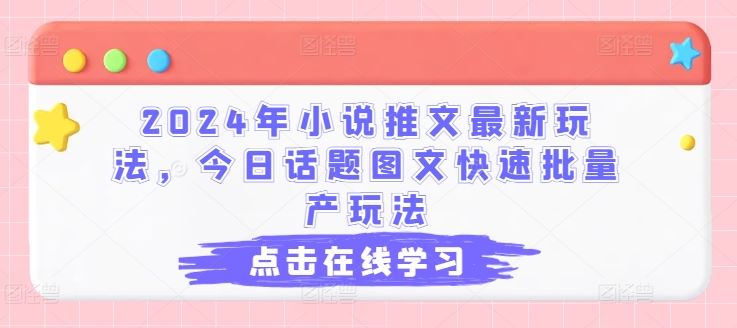 2024年小说推文最新玩法,今日话题图文快速批量产玩法-大可网创
