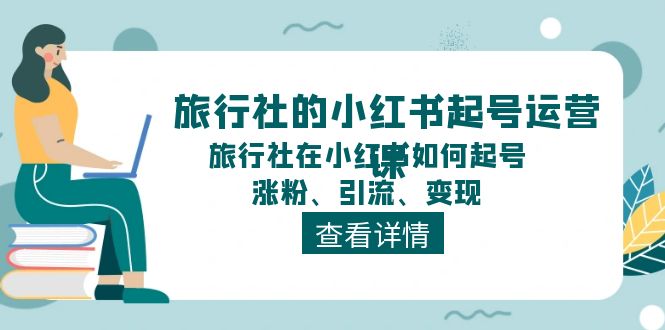 旅行社的小红书起号运营课,旅行社在小红书如何起号、涨粉、引流、变现-大可网创