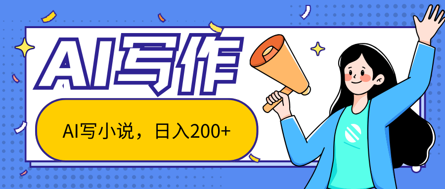 AI智能一键写小说,日入200+,不限制人群新手小白均可操作-大可网创