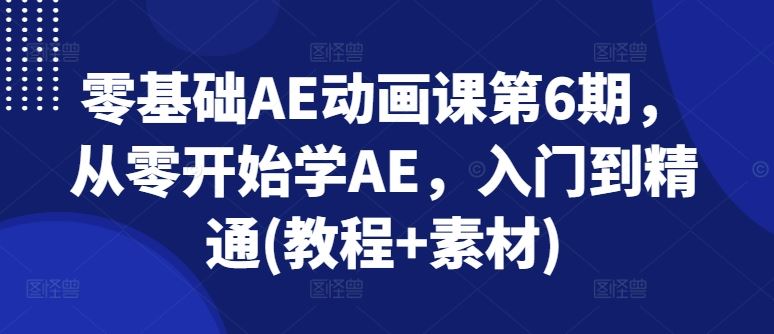 零基础AE动画课第6期,从零开始学AE,入门到精通(教程+素材)-大可网创