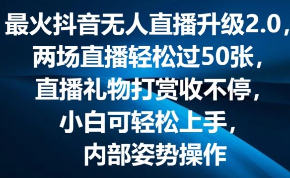 最火抖音无人直播升级2.0,弹幕游戏互动,两场直播轻松过50张,直播礼物打赏收不停【揭秘】-大可网创