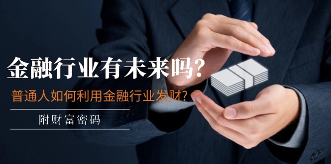 (11499期)某付费文章:金融行业有未来吗?普通人如何利用金融行业发财?(附财富密码)-大可网创