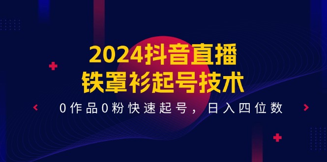 2024抖音直播铁罩衫起号技术,0作品0粉快速起号,日入四位数(14节课)-大可网创