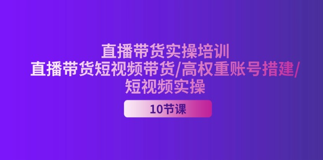 (11512期)2024直播带货实操培训,直播带货短视频带货/高权重账号措建/短视频实操-大可网创