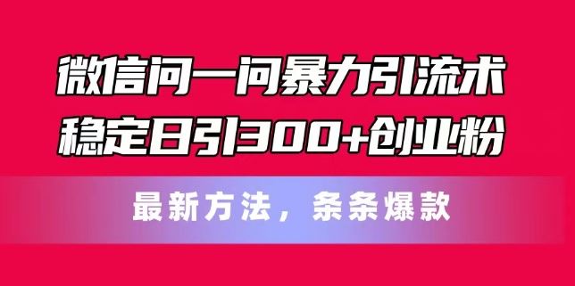 微信问一问暴力引流术,稳定日引300+创业粉,最新方法,条条爆款【揭秘】-大可网创